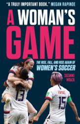 A Woman's Game: The Rise Fall and Rise Again of Women's Soccer