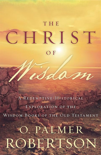 The Christ of Wisdom: A Redemptive-Historical Exploration of the