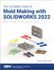 The Complete Guide to Mold Making with SOLIDWORKS 2022: Basic through