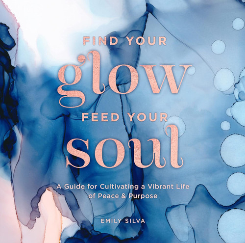 Find Your Glow Feed Your Soul: A Guide for Cultivating a Vibrant Life