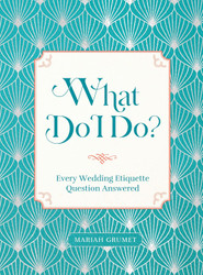 What Do I Do?: Every Wedding Etiquette Question Answered