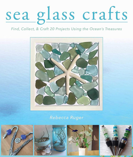 Sea Glass Crafts: Find Collect & Craft More Than 20 Projects Using