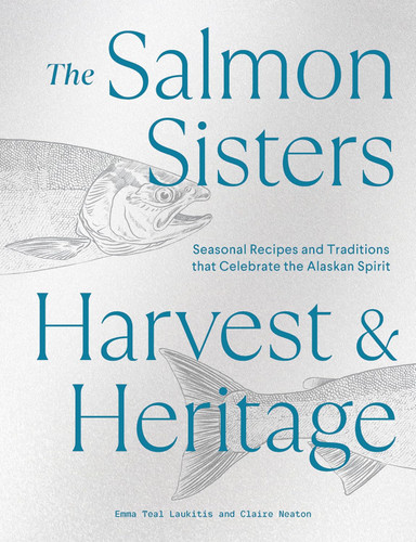 The Salmon Sisters: Harvest & Heritage: Seasonal Recipes and