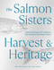 The Salmon Sisters: Harvest & Heritage: Seasonal Recipes and