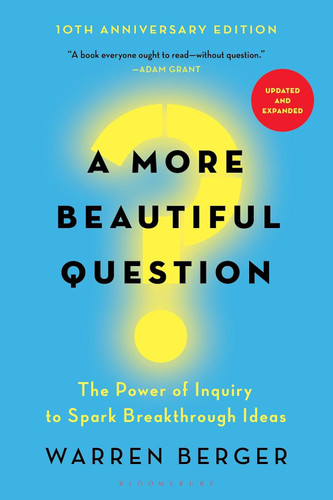 A More Beautiful Question: The Power of Inquiry to Spark Breakthrough