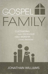 Gospel Family: Cultivating Family Discipleship Family Worship &