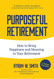 Purposeful Retirement: How to Bring Happiness and Meaning to Your
