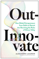 Out-Innovate: How Global Entrepreneurs from Delhi to Detroit Are