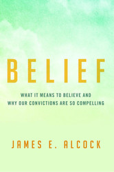 Belief: What It Means to Believe and Why Our Convictions Are So