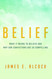 Belief: What It Means to Believe and Why Our Convictions Are So