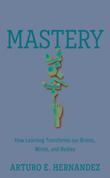 Mastery: How Learning Transforms Our Brains Minds and Bodies