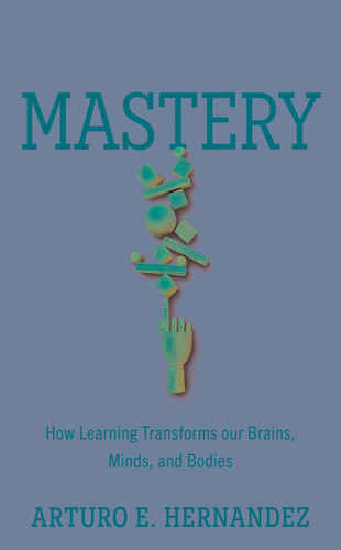 Mastery: How Learning Transforms Our Brains Minds and Bodies