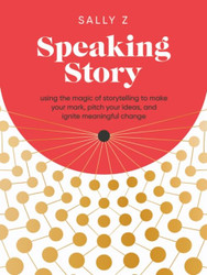 Speaking Story: Using the Magic of Storytelling to Make Your Mark