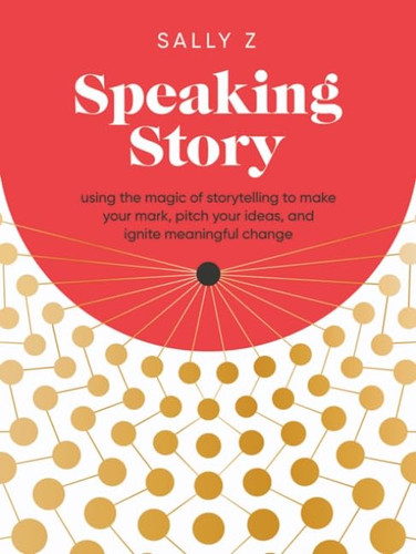 Speaking Story: Using the Magic of Storytelling to Make Your Mark