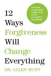 12 Ways Forgiveness Will Change Everything: Because Everybody Really
