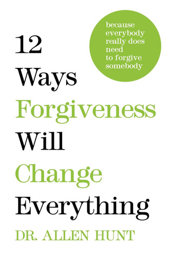 12 Ways Forgiveness Will Change Everything: Because Everybody Really