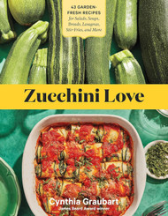 Zucchini Love: 43 Garden-Fresh Recipes for Salads Soups Breads