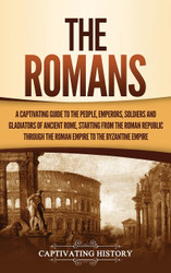 The Romans: A Captivating Guide to the People Emperors Soldiers and