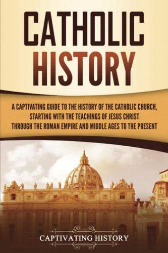 Catholic History: A Captivating Guide to the History of the Catholic