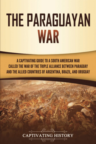 The Paraguayan War: A Captivating Guide to a South American War