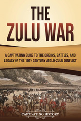 The Zulu War: A Captivating Guide to the Origins Battles and Legacy