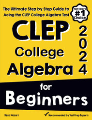 CLEP College Algebra for Beginners: The Ultimate Step by Step Guide