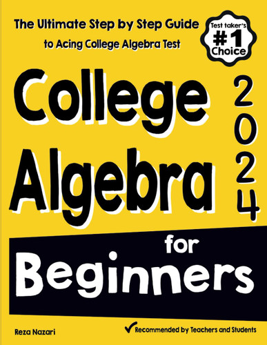 College Algebra for Beginners: The Ultimate Step by Step Guide to