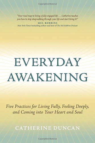 Everyday Awakening: Five Practices for Living Fully Feeling Deeply
