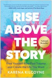 Rise Above the Story: Free Yourself from Past Trauma and Create the