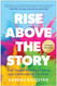 Rise Above the Story: Free Yourself from Past Trauma and Create the