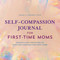Self-Compassion Journal for First-Time Moms: Prompts and Practices to