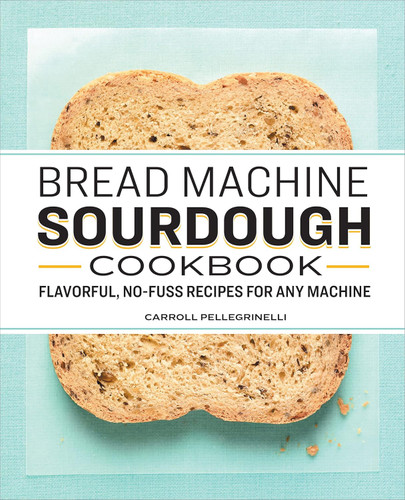 Bread Machine Sourdough Cookbook: Flavorful No-Fuss Recipes for Any