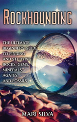 Rockhounding: The Ultimate Beginner's Guide to Finding and Studying
