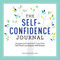 The Self-Confidence Journal: Prompts and Practices to Overcome