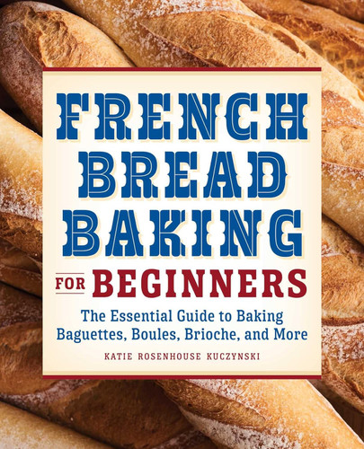 French Bread Baking for Beginners: The Essential Guide to Baking