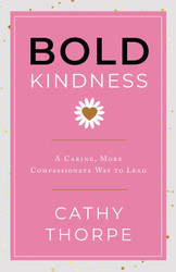 Bold Kindness: A Caring More Compassionate Way to Lead