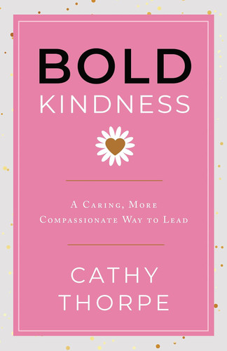 Bold Kindness: A Caring More Compassionate Way to Lead