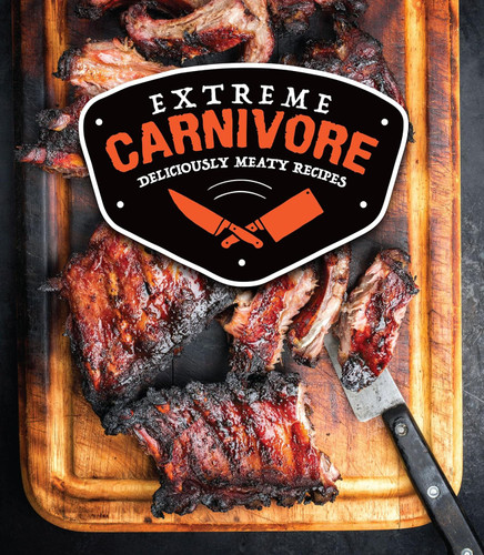 Extreme Carnivore: Deliciously Meaty Recipes