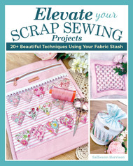 Elevate Your Scrap Sewing Projects: 20+ Beautiful Techniques Using