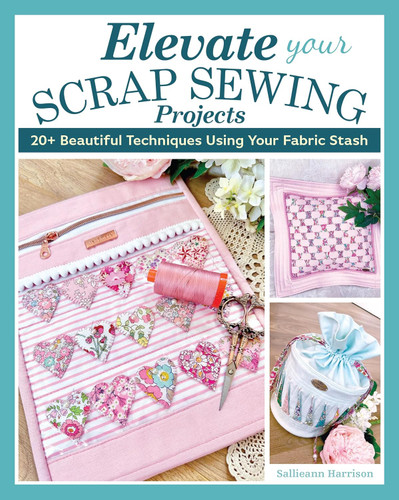 Elevate Your Scrap Sewing Projects: 20+ Beautiful Techniques Using