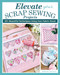 Elevate Your Scrap Sewing Projects: 20+ Beautiful Techniques Using