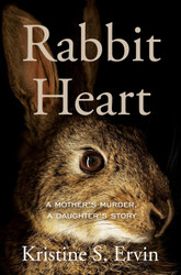 Rabbit Heart: A Mother's Murder a Daughter's Story