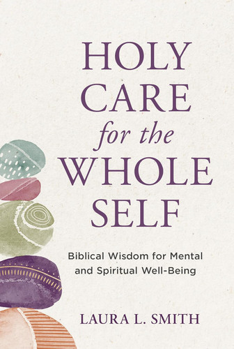 Holy Care for the Whole Self: Biblical Wisdom for Mental and