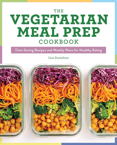 The Vegetarian Meal Prep Cookbook: Time-Saving Recipes and Weekly