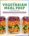 The Vegetarian Meal Prep Cookbook: Time-Saving Recipes and Weekly