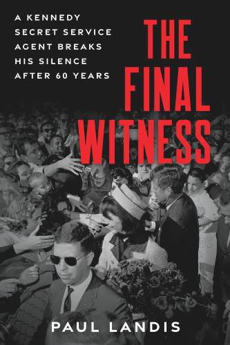 The Final Witness: A Kennedy Secret Service Agent Breaks His Silence
