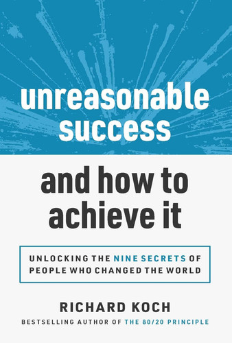 Unreasonable Success and How to Achieve It: Unlocking the 9 Secrets