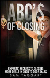 ABC'$ of Closing: Experts' Secrets To Closing More Deals In Door To