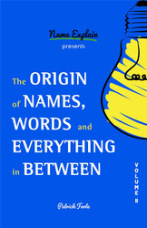 The Origin of Names Words and Everything in Between: Volume II