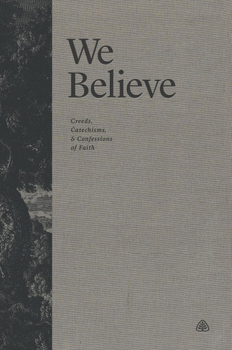 We Believe: Creeds Catechisms and Confessions of Faith